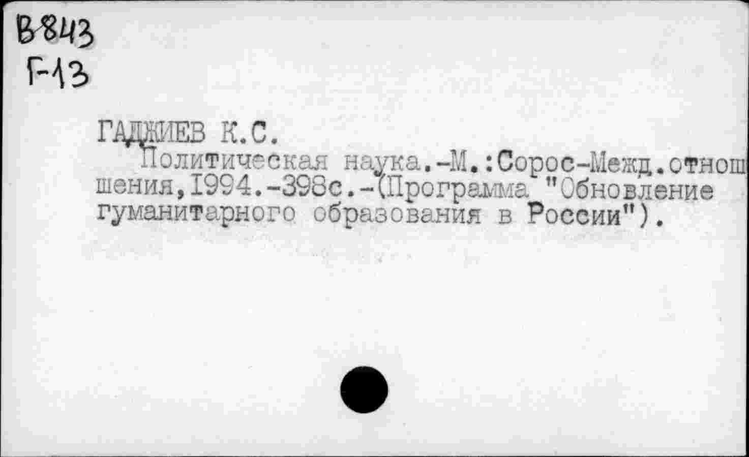 ﻿НЗ
ГДМЕВ К.С.
Политическая наука.-М.:Сорос-Межд.отнош шения,1994.-398с. -(Программа ’’Обновление гуманитарного образования в России”).